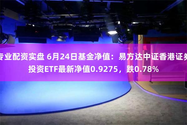 专业配资实盘 6月24日基金净值：易方达中证香港证券投资ETF最新净值0.9275，跌0.78%