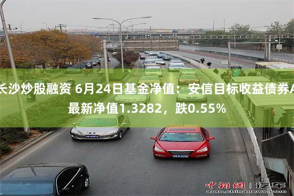 长沙炒股融资 6月24日基金净值：安信目标收益债券A最新净值1.3282，跌0.55%