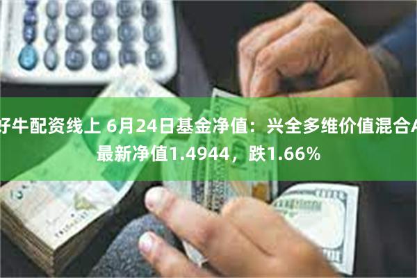 好牛配资线上 6月24日基金净值：兴全多维价值混合A最新净值1.4944，跌1.66%