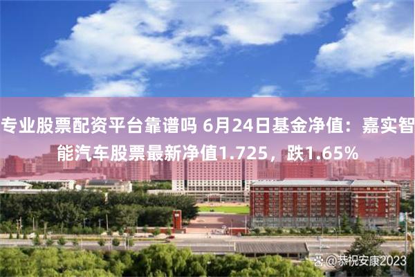 专业股票配资平台靠谱吗 6月24日基金净值：嘉实智能汽车股票最新净值1.725，跌1.65%