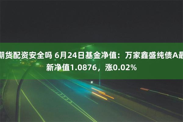 期货配资安全吗 6月24日基金净值：万家鑫盛纯债A最新净值1.0876，涨0.02%