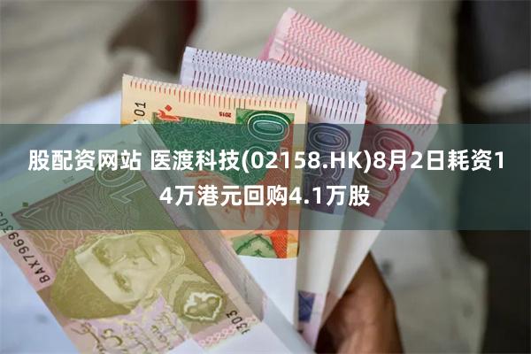 股配资网站 医渡科技(02158.HK)8月2日耗资14万港元回购4.1万股