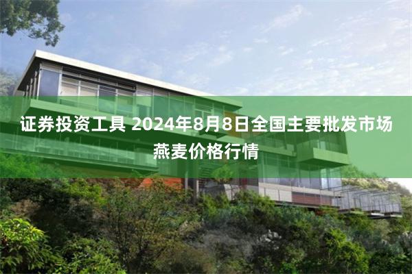 证券投资工具 2024年8月8日全国主要批发市场燕麦价格行情