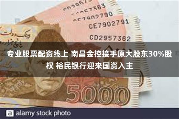 专业股票配资线上 南昌金控接手原大股东30%股权 裕民银行迎来国资入主