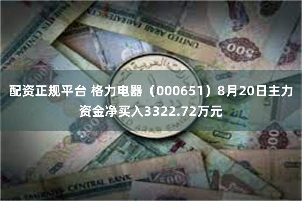 配资正规平台 格力电器（000651）8月20日主力资金净买入3322.72万元