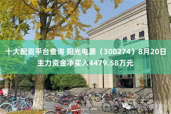 十大配资平台查询 阳光电源（300274）8月20日主力资金净买入4479.58万元