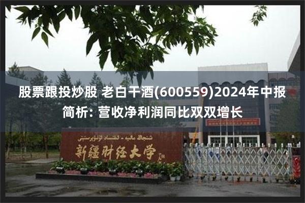 股票跟投炒股 老白干酒(600559)2024年中报简析: 营收净利润同比双双增长