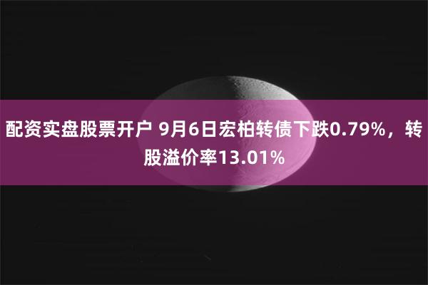 配资实盘股票开户 9月6日宏柏转债下跌0.79%，转股溢价率13.01%