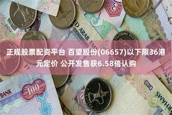 正规股票配资平台 百望股份(06657)以下限36港元定价 公开发售获6.58倍认购