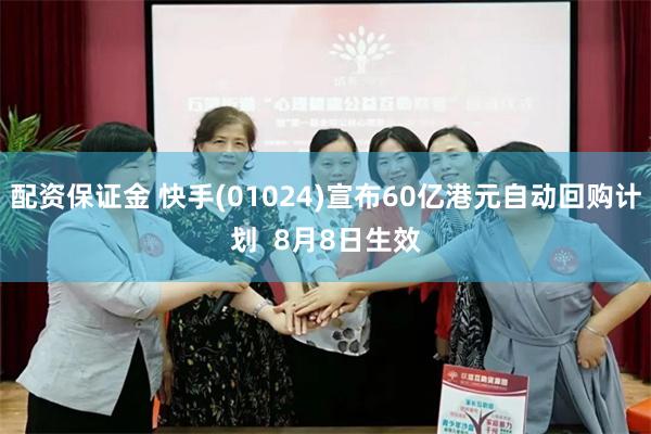 配资保证金 快手(01024)宣布60亿港元自动回购计划  8月8日生效