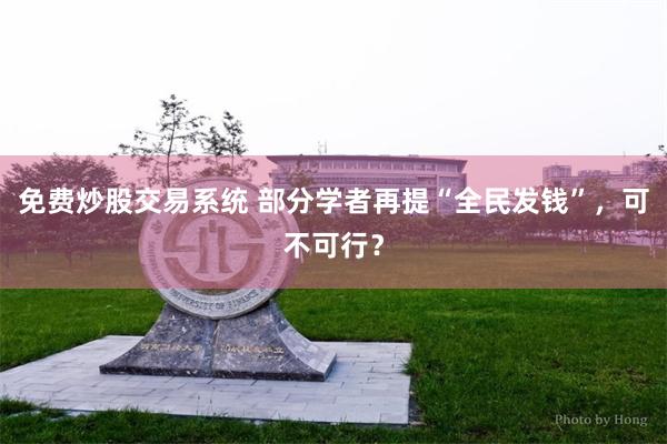 免费炒股交易系统 部分学者再提“全民发钱”，可不可行？