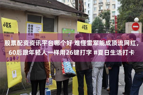 股票配资资讯平台哪个好 难怪雷军能成顶流网红，60后跟年轻人一样用26键打字 #夏日生活打卡