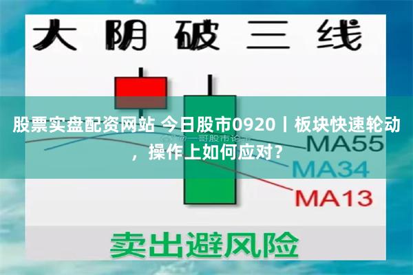 股票实盘配资网站 今日股市0920丨板块快速轮动，操作上如何应对？