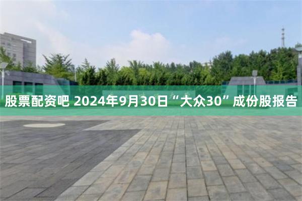 股票配资吧 2024年9月30日“大众30”成份股报告