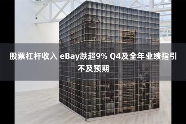 股票杠杆收入 eBay跌超9% Q4及全年业绩指引不及预期