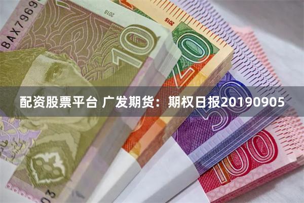 配资股票平台 广发期货：期权日报20190905