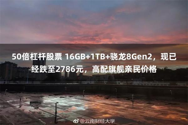 50倍杠杆股票 16GB+1TB+骁龙8Gen2，现已经跌至2786元，高配旗舰亲民价格