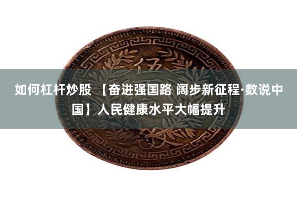 如何杠杆炒股 【奋进强国路 阔步新征程·数说中国】人民健康水平大幅提升