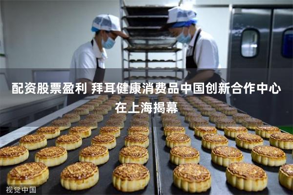 配资股票盈利 拜耳健康消费品中国创新合作中心在上海揭幕