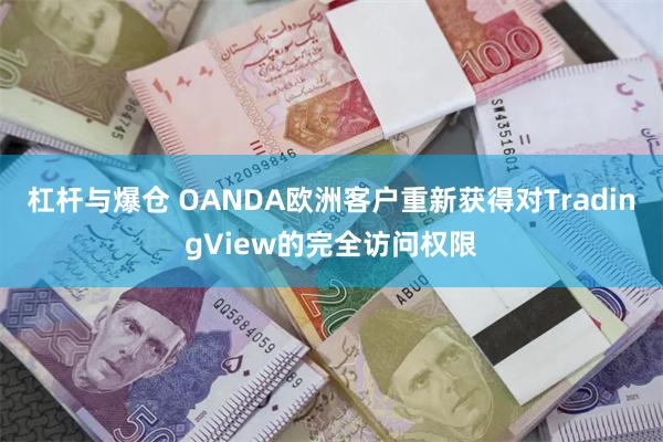 杠杆与爆仓 OANDA欧洲客户重新获得对TradingView的完全访问权限