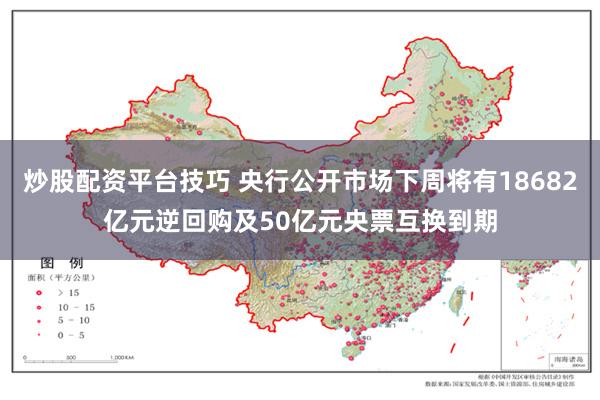 炒股配资平台技巧 央行公开市场下周将有18682亿元逆回购及50亿元央票互换到期