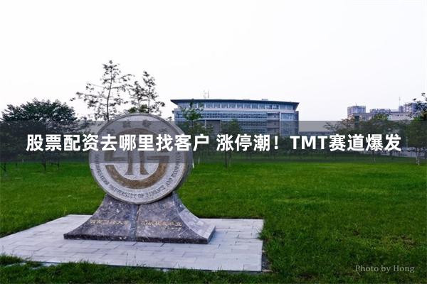 股票配资去哪里找客户 涨停潮！TMT赛道爆发