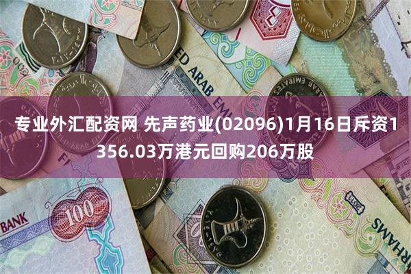 专业外汇配资网 先声药业(02096)1月16日斥资1356.03万港元回购206万股