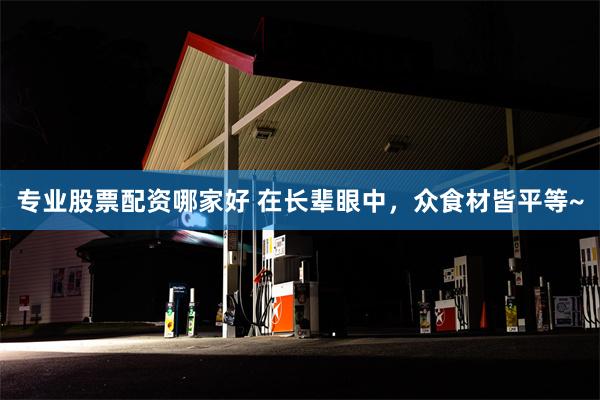 专业股票配资哪家好 在长辈眼中，众食材皆平等~