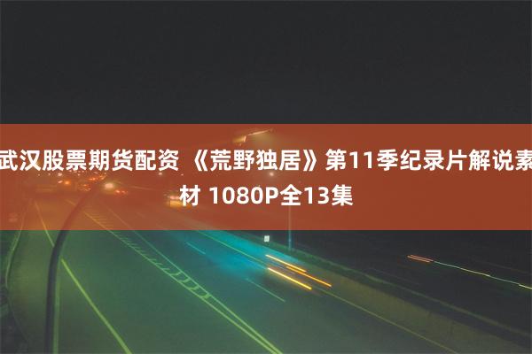 武汉股票期货配资 《荒野独居》第11季纪录片解说素材 1080P全13集