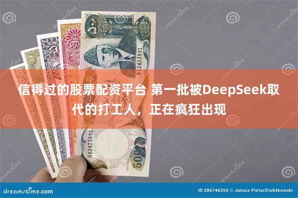 信得过的股票配资平台 第一批被DeepSeek取代的打工人，正在疯狂出现