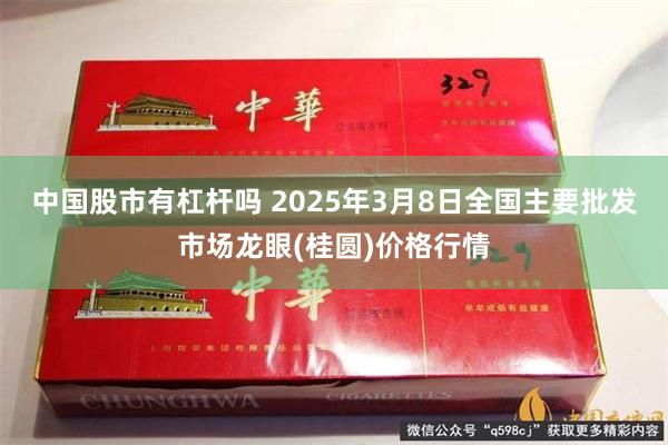 中国股市有杠杆吗 2025年3月8日全国主要批发市场龙眼(桂圆)价格行情