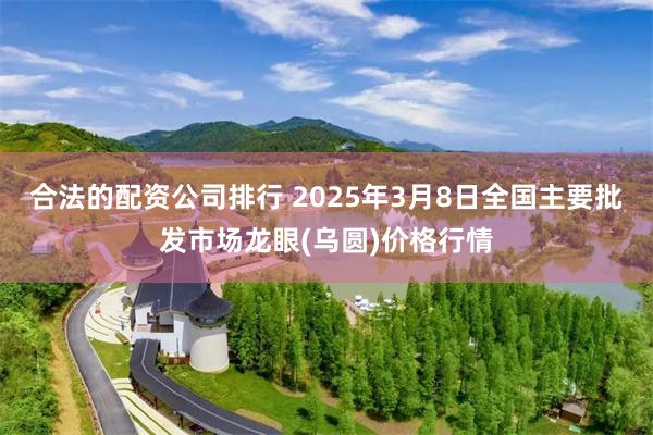 合法的配资公司排行 2025年3月8日全国主要批发市场龙眼(乌圆)价格行情